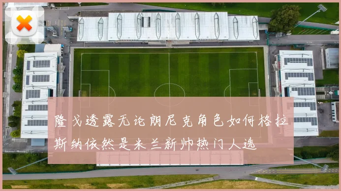 隆戈透露无论朗尼克角色如何格拉斯纳依然是米兰新帅热门人选