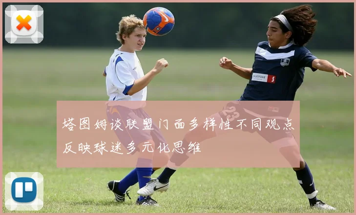 塔图姆谈联盟门面多样性不同观点反映球迷多元化思维