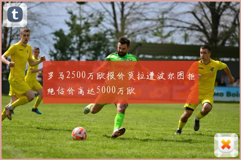 罗马2500万欧报价莫拉遭波尔图拒绝估价高达5000万欧