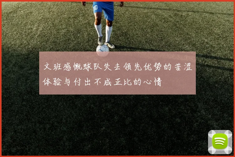 文班感慨球队失去领先优势的苦涩体验与付出不成正比的心情