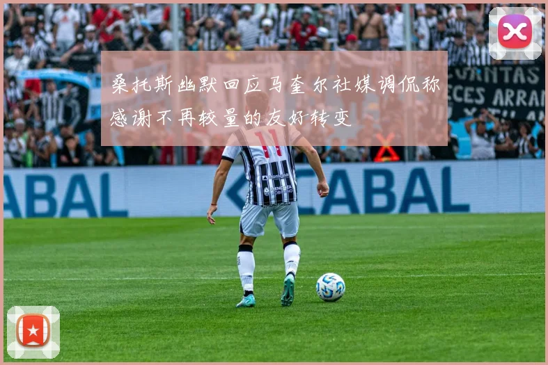 桑托斯幽默回应马奎尔社媒调侃称感谢不再较量的友好转变
