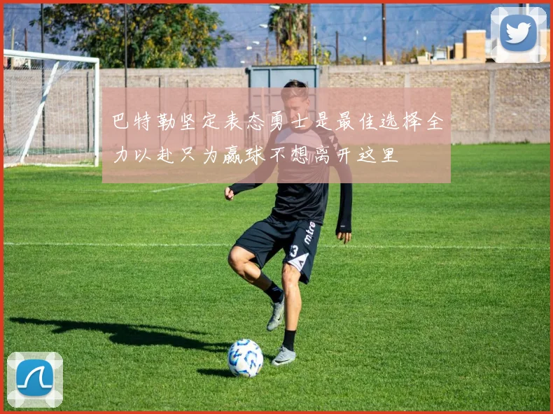 巴特勒坚定表态勇士是最佳选择全力以赴只为赢球不想离开这里