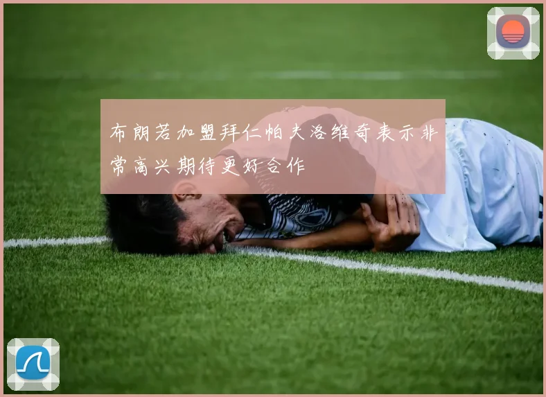 布朗若加盟拜仁帕夫洛维奇表示非常高兴期待更好合作