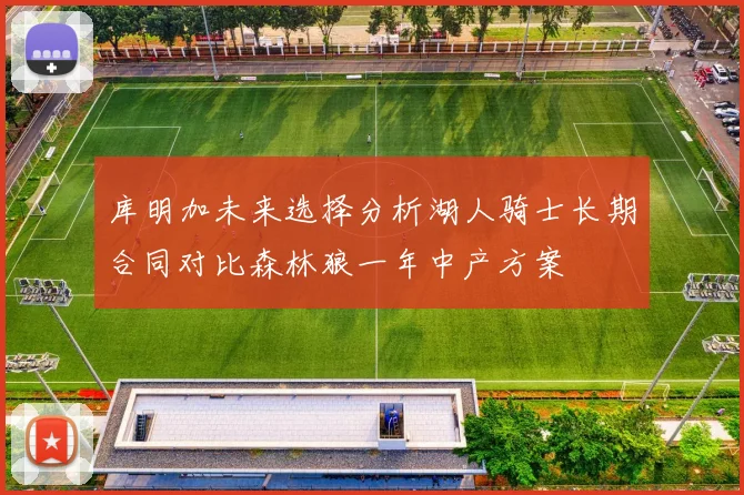 库明加未来选择分析湖人骑士长期合同对比森林狼一年中产方案